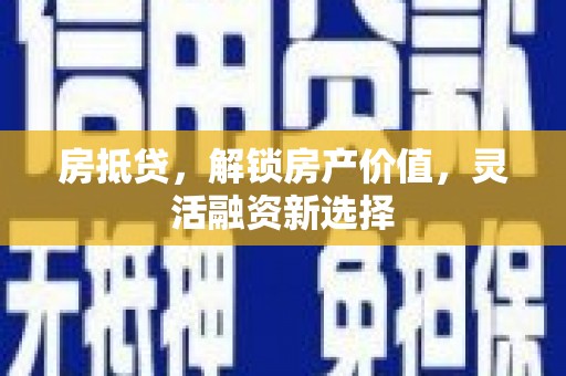 汤阴房抵贷，解锁房产价值，灵活融资新选择