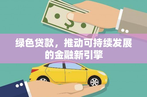 兴县绿色贷款，推动可持续发展的金融新引擎