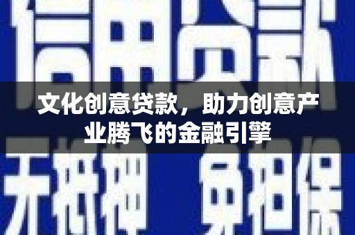 巴里坤文化创意贷款，助力创意产业腾飞的金融引擎