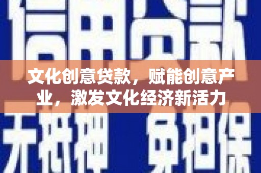 德宏文化创意贷款，赋能创意产业，激发文化经济新活力