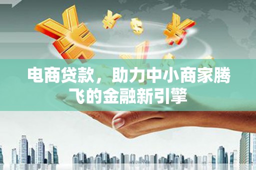 凤台电商贷款，助力中小商家腾飞的金融新引擎
