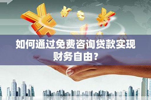 天津如何通过免费咨询贷款实现财务自由？