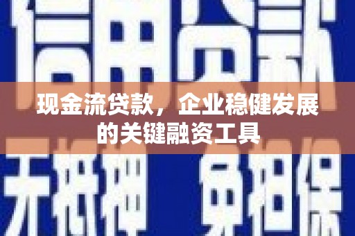 烟台现金流贷款，企业稳健发展的关键融资工具