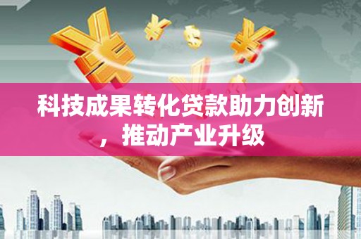 灵山科技成果转化贷款助力创新，推动产业升级