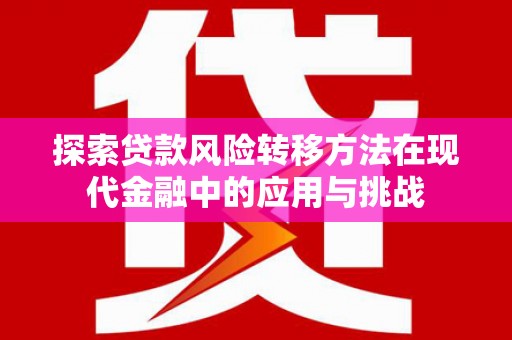 贾汪探索贷款风险转移方法在现代金融中的应用与挑战