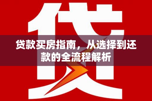 志丹贷款买房指南，从选择到还款的全流程解析