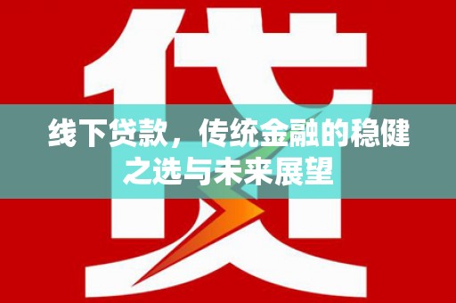 红原线下贷款，传统金融的稳健之选与未来展望