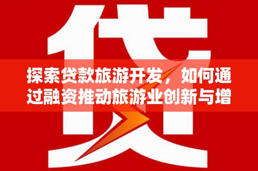 芦竹探索贷款旅游开发，如何通过融资推动旅游业创新与增长