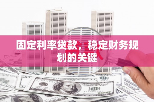 岱山固定利率贷款，稳定财务规划的关键