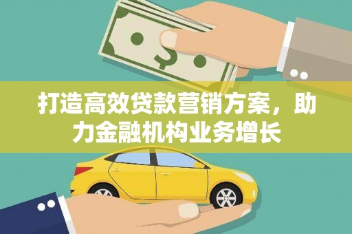 顺河打造高效贷款营销方案，助力金融机构业务增长