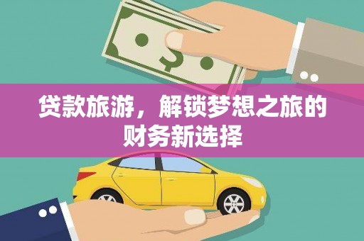 驻马店贷款旅游，解锁梦想之旅的财务新选择