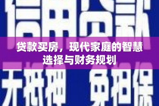 东势贷款买房，现代家庭的智慧选择与财务规划