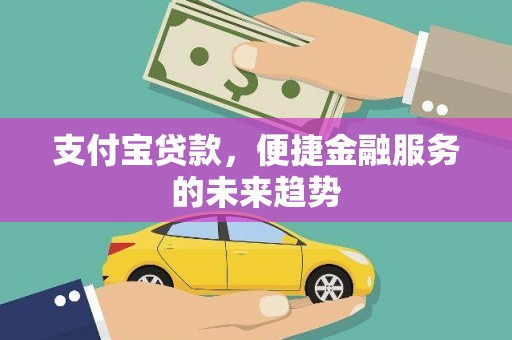 临西支付宝贷款，便捷金融服务的未来趋势