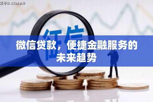 富县微信贷款，便捷金融服务的未来趋势
