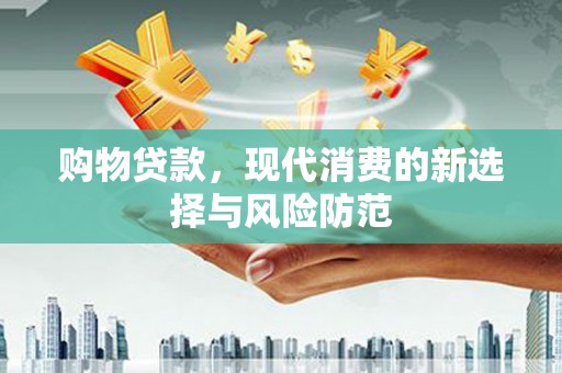 吉州购物贷款，现代消费的新选择与风险防范