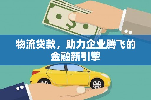 枋寮物流贷款，助力企业腾飞的金融新引擎