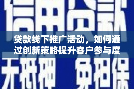 花山贷款线下推广活动，如何通过创新策略提升客户参与度