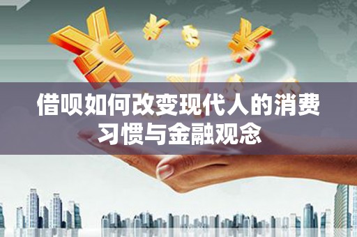 固始借呗如何改变现代人的消费习惯与金融观念