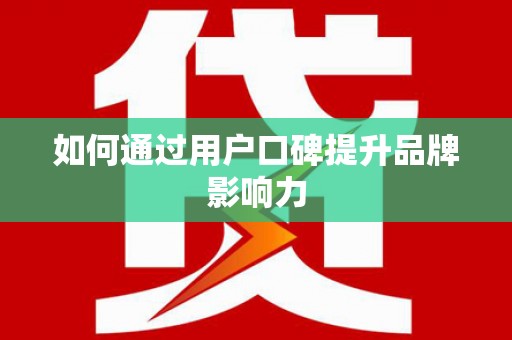 梁平如何通过用户口碑提升品牌影响力