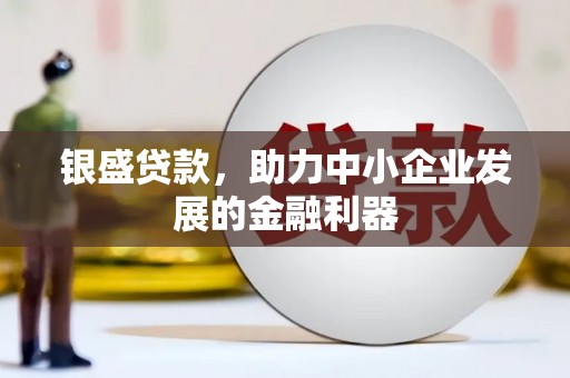 英德银盛贷款，助力中小企业发展的金融利器