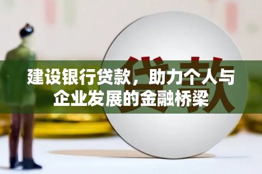 平谷建设银行贷款，助力个人与企业发展的金融桥梁