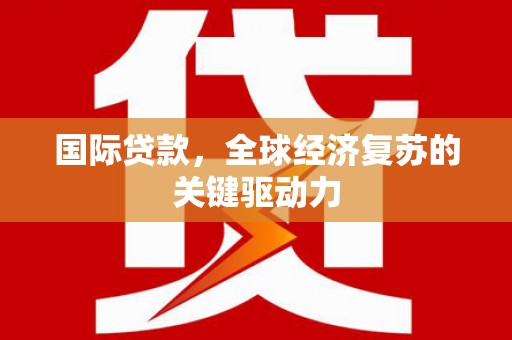 旗津国际贷款，全球经济复苏的关键驱动力