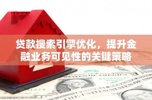 始兴贷款搜索引擎优化，提升金融业务可见性的关键策略