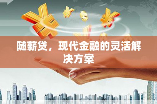 凯里随薪贷，现代金融的灵活解决方案