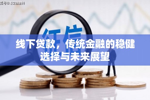 乡城线下贷款，传统金融的稳健选择与未来展望