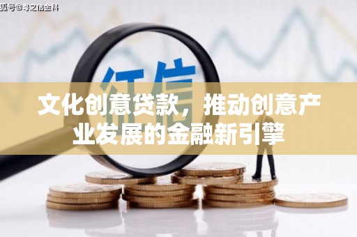 溪湖文化创意贷款，推动创意产业发展的金融新引擎