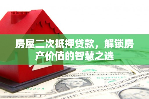 屏南房屋二次抵押贷款，解锁房产价值的智慧之选