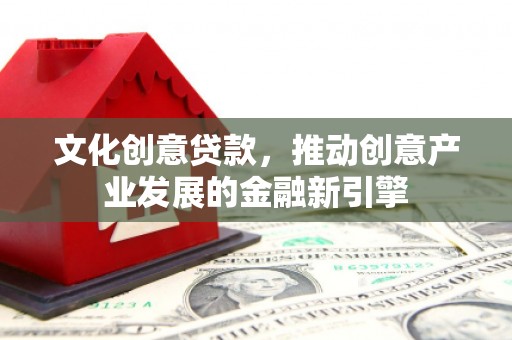 淮上文化创意贷款，推动创意产业发展的金融新引擎