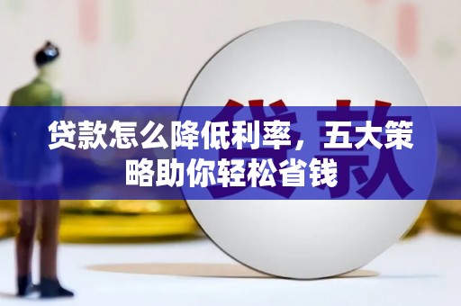 正蓝旗贷款怎么降低利率，五大策略助你轻松省钱