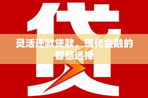 昆明灵活还款贷款，现代金融的智慧选择