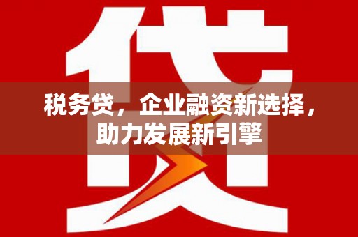 新都税务贷，企业融资新选择，助力发展新引擎