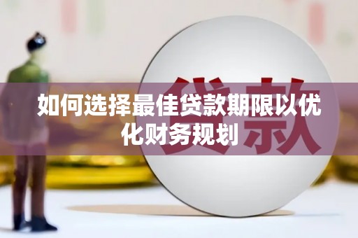 华安如何选择最佳贷款期限以优化财务规划