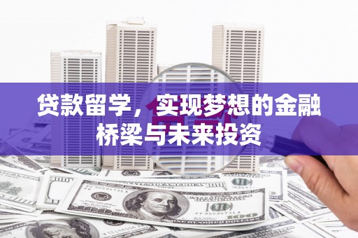 佛坪贷款留学，实现梦想的金融桥梁与未来投资