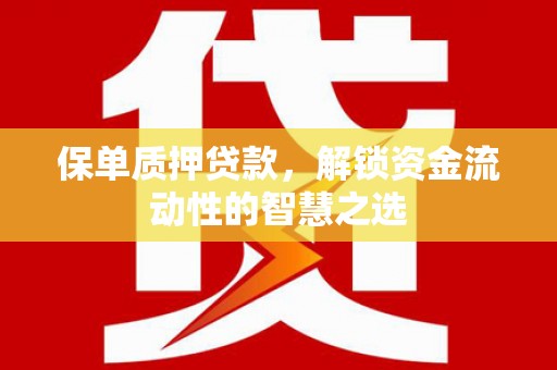 克孜勒苏柯尔克孜保单质押贷款，解锁资金流动性的智慧之选