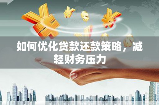 武安如何优化贷款还款策略，减轻财务压力