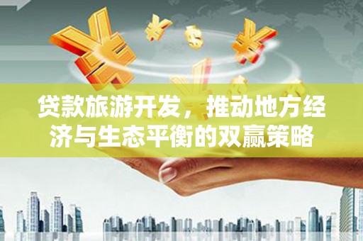 坦洲贷款旅游开发，推动地方经济与生态平衡的双赢策略