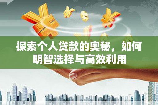 恒春探索个人贷款的奥秘，如何明智选择与高效利用