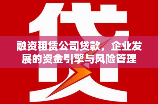 阿里山融资租赁公司贷款，企业发展的资金引擎与风险管理