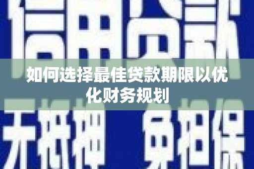 敦化如何选择最佳贷款期限以优化财务规划