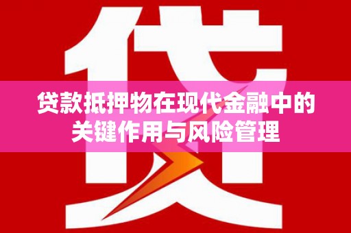 龙井贷款抵押物在现代金融中的关键作用与风险管理