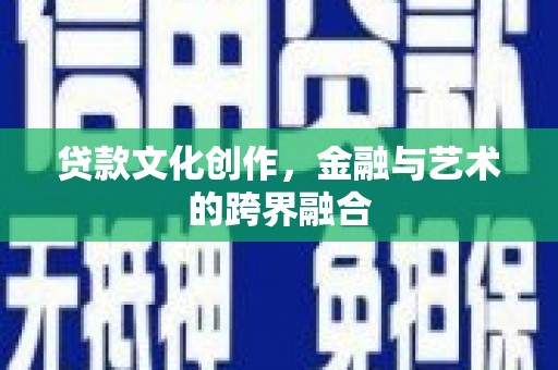 将军贷款文化创作，金融与艺术的跨界融合