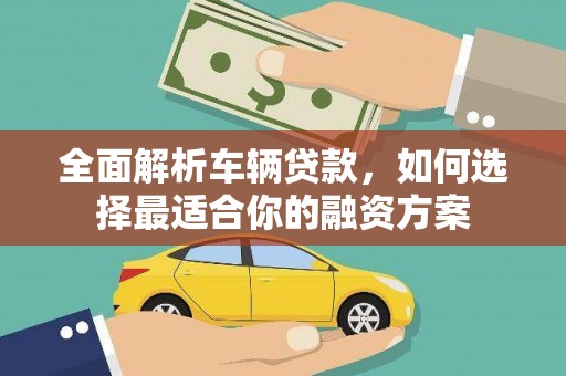 坡头全面解析车辆贷款，如何选择最适合你的融资方案