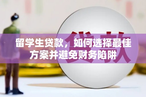 闻喜留学生贷款，如何选择最佳方案并避免财务陷阱