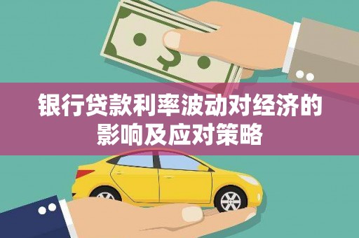 枣阳银行贷款利率波动对经济的影响及应对策略