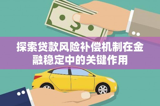 牧野探索贷款风险补偿机制在金融稳定中的关键作用
