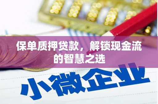 肥西保单质押贷款，解锁现金流的智慧之选